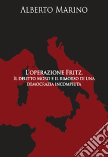 L'operazione Fritz. Il delitto Moro e il rimorso di una democrazia incompiuta libro di Marino Alberto