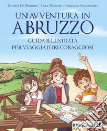 Un'avventura in Abruzzo. Guida illustrata per viaggiatori coraggiosi libro di Di Domizio Doretta; Mancini Luca; Santeusanio Francesca
