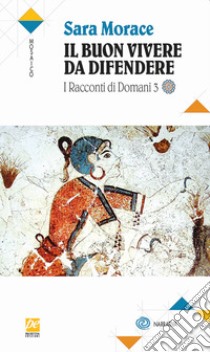 I racconti di domani. Vol. 3: Il buon vivere da difendere libro di Morace Sara