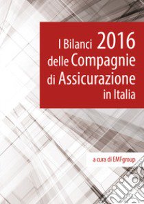 I bilanci 2016 delle Compagnie di Assicurazione in Italia libro di EMFgroup (cur.)