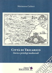 Città di Tricarico. Storia e privilegi medioevali libro di Carlucci Maria Teresa