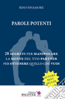 Parole potenti. 28 segreti per manipolare la mente del tuo partner per ottenere quello che vuoi libro di Finamore Rino