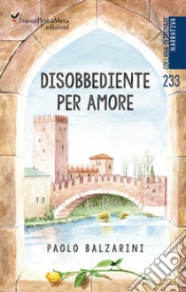 Disobbediente per amore libro di Balzarini Paolo; Celestini I. (cur.)