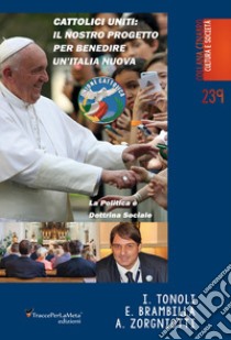 Cattolici uniti: Il nostro progetto per benedire un'Italia nuova. La politica è dottrina sociale. Nuova ediz. libro di Tonoli Ivano; Brambilla Erminio; Zorgniotti Alessandro