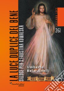 La luce duplice del bene. Silloge per S. Faustina Kowalska libro di Belardinelli Umberto; Celestini I. (cur.)