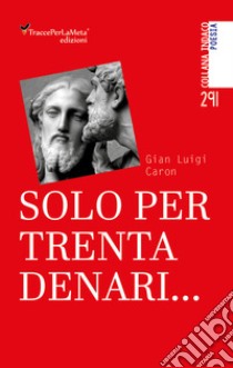 Solo per trenta denari... libro di Caron Gian Luigi; Folchini Stabile A. M. (cur.); Spagnolo E. (cur.)