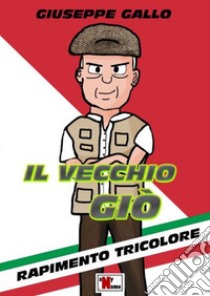 Il vecchio Giò. Rapimento tricolore. Nuova ediz. libro di Gallo Giuseppe