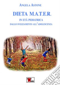 Dieta M.A.T.E.R. In età pediatrica. Dallo svezzamento all'adolescenza. Nuova ediz. libro di Astone Angela