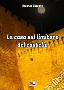 La casa sul limitare del castello. Nuova ediz. libro di Cassano Rosanna