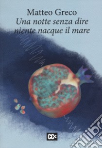 Una notte senza dire niente nacque il mare libro di Greco Matteo