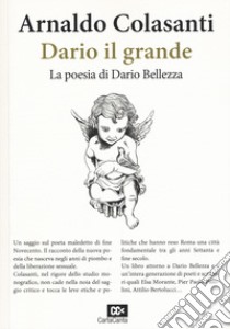 Dario il grande. La poesia di Dario Bellezza libro di Colasanti Arnaldo