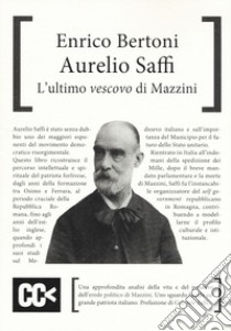 Aurelio Saffi. L'ultimo «Vescovo» di Mazzini libro di Bertoni Enrico