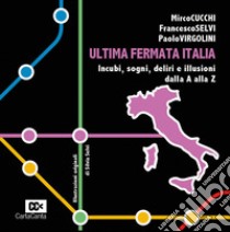 Ultima fermata Italia. Incubi, sogni, deliri e illusioni dalla A alla Z libro di Cucchi Mirco; Selvi Francesco; Virgolini Paolo