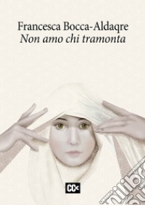 Non amo chi tramonta libro di Bocca-Aldaqre Francesca; Rondoni D. (cur.)