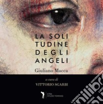 La solitudine degli angeli. Ediz. italiana e inglese libro di Macca Giuliano; Sgarbi V. (cur.)