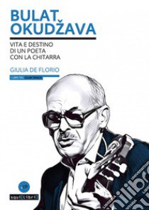 Bulat Okudzava. Vita e destino di un poeta con la chitarra. Con CD-Audio libro di De Florio Giulia