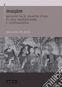 Maqam. Percorsi tra le musiche d'arte in area mediorientale e centroasiatica libro di De Zorzi Giovanni