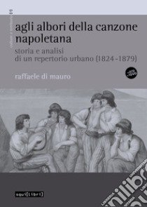 Agli albori della canzone napoletana. Storia e analisi di un repertorio urbano (1824-1879). Con CD-Audio libro di Di Mauro Raffaele