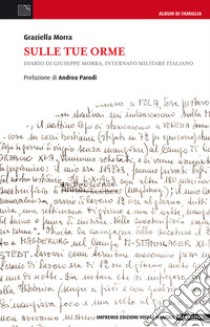 Sulle tue orme. Diario di Giuseppe Morra, internato militare italiano libro di Morra Graziella; Parodi A. (cur.)