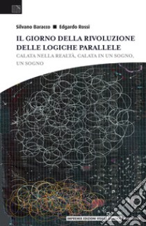 Il giorno della rivoluzione delle logiche parallele. Calata nella realtà, calata in un sogno, un sogno libro di Rossi Edgardo