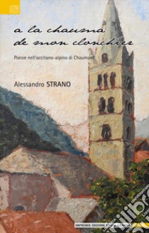 A la chauma de mon clonchíer. Poesie nell'occitano-alpino di Chaumont libro di Strano Alessandro