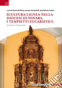 Scultura lignea nella Diocesi di Novara. I tempietti eucaristici. Atti del convegno libro di Dell'Omo M. (cur.); Borlandelli S. (cur.); Caldera M. (cur.)