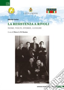 La Resistenza a Rivoli. Nomi, volti, storie, luoghi libro di Farina Alberto; Rossino M. A. M. (cur.)