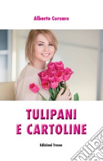 Tulipani e cartoline libro di Corsaro Alberto