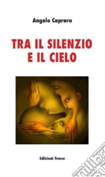 Tra il silenzio e il cielo. Nuova ediz. libro di Caprara Angelo