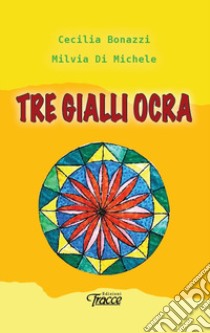 Tre gialli ocra. Nuova ediz. libro di Bonazzi Cecilia; Di Michele Milvia