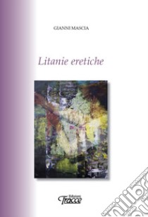 Litanie eretiche libro di Mascia Gianni