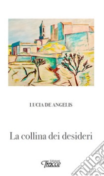 La collina dei desideri libro di De Angelis Lucia