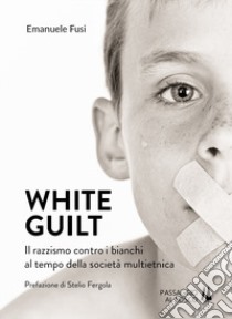 White guilt. Il razzismo contro i bianchi al tempo della società multietnica libro di Fusi Emanuele