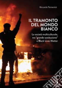 Il tramonto del mondo bianco. La società multiculturale, tra «grande sostituzione» e Black Lives Matter libro di Tennenini Riccardo