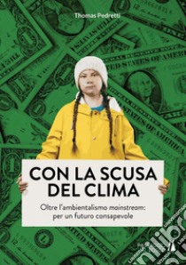 Con la scusa del clima. Oltre l'ambientalismo mainstream: per un futuro consapevole libro di Pedretti Thomas