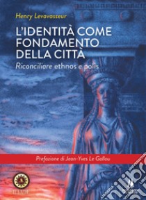 L'identità come fondamento della città. Riconciliare ethnos e polis libro di Levavasseur Henry