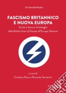 Fascismo britannico e nuova Europa. Scritti e discorsi di battaglia dalla British Union of Fascists all'Europa-Nazione libro di Mosley Oswald; Ruzzi C. (cur.); Tennenini R. (cur.)