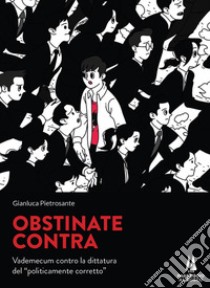 Obstinate contra. Vademecum contro la dittatura del «politicamente corretto» libro di Pietrosante Gianluca