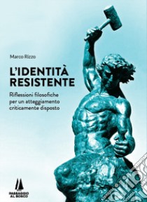 L'identità resistente. Riflessioni filosofiche per un atteggiamento criticamente disposto libro di Rizzo Marco