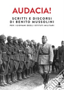 Audacia! Scritti e discorsi di Benito Mussolini per i giovani degli Istituti Militari libro di Mussolini Benito