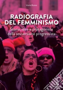 Radiografia del femminismo. Storia, idee e protagoniste della sovversione progressista libro di Russo Vania