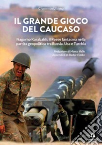 Il grande gioco del Caucaso. Nagorno Karabakh, il Paese fantasma nella partita geopolitica tra Russia, Usa e Turchia libro di Ultimo Clemente