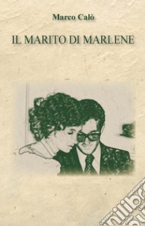 Il marito di Marlene libro di Calò Marco