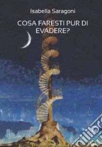 Cosa faresti pur di evadere? libro di Saragoni Isabella