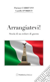 Arrangiatevi. Storia di un reduce di guerra libro di Garritano Flaviano; D'Orrico Camillo