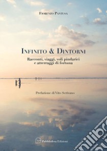 Infinito & d'Intorni. Racconti, viaggi, voli pindarici e atterraggi di fortuna libro di Pantusa Fiorenzo