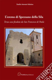 L'eremo di Spezzano della Sila. Terza casa fondata da San Francesco di Paola libro di Salatino Emilio Antonio