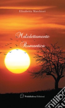 Maledettamente romantica libro di Marchiori Elisabetta