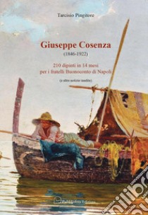 Giuseppe Cosenza (1846-1922). 210 dipinti in 14 mesi per i fratelli Buonoconto di Napoli (e altre notizie inedite) libro di Pingitore Tarcisio