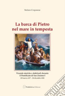 La barca di Pietro nel mare in tempesta. Vicende storiche e dottrinali durante il pontificato di San Zosimo I libro di Cropanese Stefano